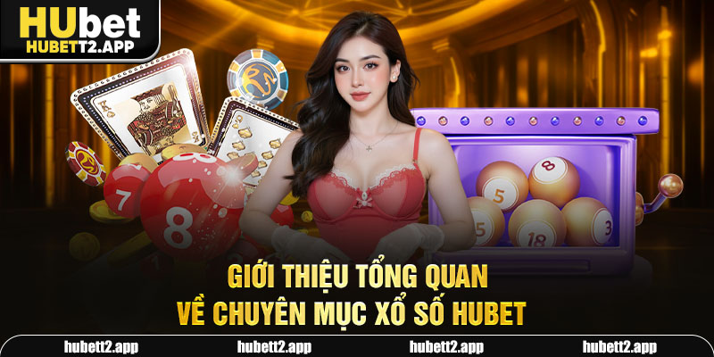 Giới thiệu tổng quan về chuyên mục xổ số HUBET 