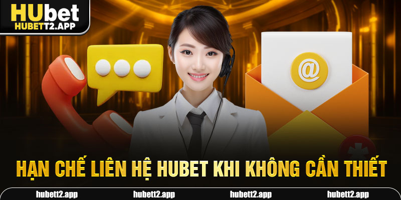 Hạn chế liên hệ HUBET khi không cần thiết