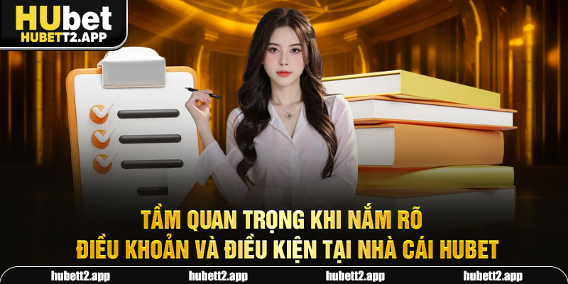 Tầm quan trọng khi nắm rõ điều khoản và điều kiện tại nhà cái HUBET