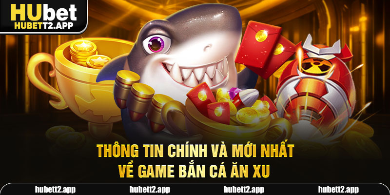 Thông tin chính và mới nhất về game bắn cá ăn xu